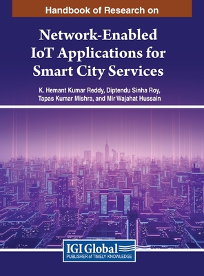 Handbook of Research on Network-Enabled IoT Applications for Smart City Services - Reddy, K. Hemant Kumar (Editor), and Roy, Diptendu Sinha (Editor), and Mishra, Tapas Kumar (Editor)