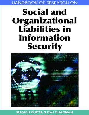 Handbook of Research on Social and Organizational Liabilities in Information Security - Gupta, Manish (Editor), and Sharman, Raj (Editor)