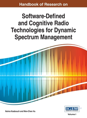Handbook of Research on Software-Defined and Cognitive Radio Technologies for Dynamic Spectrum Management, Vol 1 - Kaabouch, Naima