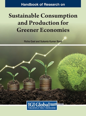 Handbook of Research on Sustainable Consumption and Production for Greener Economies - Goel, Richa (Editor), and Baral, Sukanta Kumar (Editor)