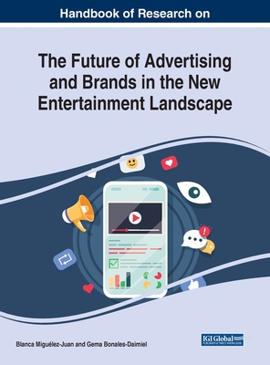 Handbook of Research on the Future of Advertising and Brands in the New Entertainment Landscape - Migulez-Juan, Blanca (Editor), and Bonales-Daimiel, Gema (Editor)