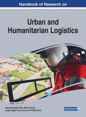 Handbook of Research on Urban and Humanitarian Logistics - Gonzalez-Feliu, Jesus (Editor), and Chong, Mario (Editor), and Vargas Florez, Jorge (Editor)