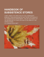 Handbook of Subsistence Stores: Comp. Under the Direction of the Commissary General from Monographs Written by Officers of the Subsistence Department: Pub. by Authority of the Secretary of War for Use in the Army of the United States