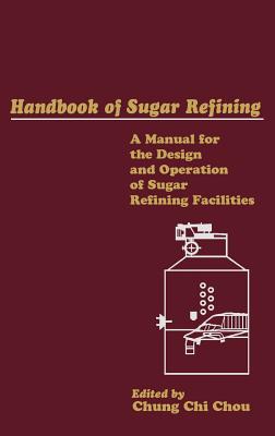 Handbook of Sugar Refining: A Manual for the Design and Operation of Sugar Refining Facilities - Chou, Chung Chi (Editor)