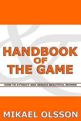 Handbook of The Game: How to Attract and Seduce Beautiful Women - Olsson, Mikael