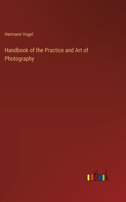 Handbook of the Practice and Art of Photography - Vogel, Hermann