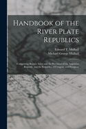 Handbook of the River Plate Republics: Comprising Buenos Ayres and the Provinces of the Argentine Republic and the Republics of Uruguay and Paraguay