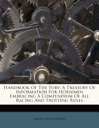 Handbook of the Turf: A Treasury of Information for Horsemen; Embracing a Compendium of All Racing and Trotting Rules; Laws of the States in Their Relation to Horses and Racing; A Glossary of Scientific Terms; The Catch-Words and Phrases Used by Great Dri