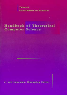 Handbook of Theoretical Computer Science, Volume B: Formal Models and Semantics - Leeuwen, J Van (Editor)