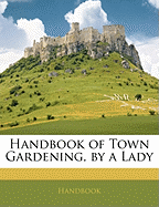 Handbook of Town Gardening, by a Lady