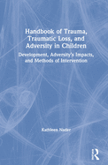 Handbook of Trauma, Traumatic Loss, and Adversity in Children: Development, Adversity's Impacts, and Methods of Intervention