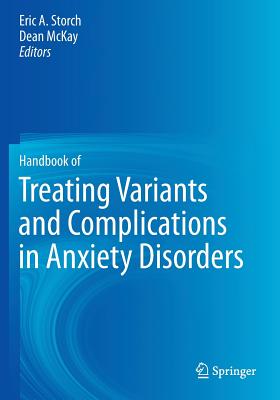 Handbook of Treating Variants and Complications in Anxiety Disorders - Storch, Eric A (Editor), and McKay, Dean, Dr., PhD, Abpp (Editor)