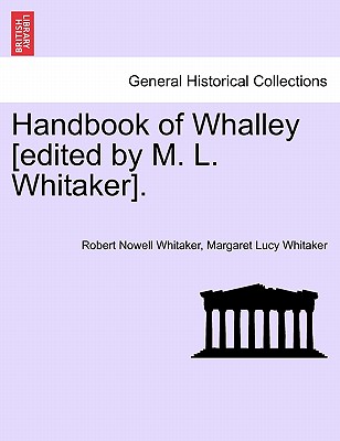 Handbook of Whalley [Edited by M. L. Whitaker]. - Whitaker, Robert Nowell, and Whitaker, Margaret Lucy