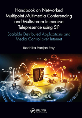 Handbook on Networked Multipoint Multimedia Conferencing and Multistream Immersive Telepresence Using Sip: Scalable Distributed Applications and Media Control Over Internet - Ranjan Roy, Radhika