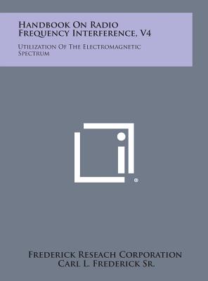 Handbook On Radio Frequency Interference, V4: Utilization Of The Electromagnetic Spectrum - Frederick Reseach Corporation, and Frederick Sr, Carl L (Foreword by)