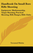 Handbook On Small Bore Rifle Shooting: Equipment, Marksmanship, Target Shooting, Practical Shooting, Rifle Ranges, Rifle Clubs