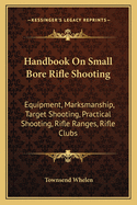 Handbook On Small Bore Rifle Shooting: Equipment, Marksmanship, Target Shooting, Practical Shooting, Rifle Ranges, Rifle Clubs