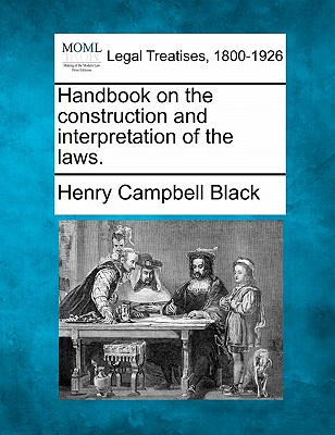 Handbook on the construction and interpretation of the laws. - Black, Henry Campbell, M.A.