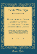 Handbook on the Origin and History of the International Uniform Sunday-School Lessons: From 1825 on and 1872-1924 with List of Lesson, 1872-1924 Arranged in Order of Their Sequence in the Bible, with the Date When Each Lesson Was Studies and List of Lesso