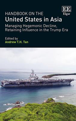 Handbook on the United States in Asia: Managing Hegemonic Decline, Retaining Influence in the Trump Era - Tan, Andrew T H (Editor)