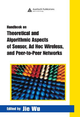 Handbook on Theoretical and Algorithmic Aspects of Sensor, AD Hoc Wireless, and Peer-To-Peer Networks - Wu, Jie (Editor)