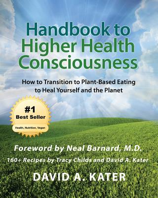 Handbook to Higher Health Consciousness: How to Transition to Plant-Based Eating to Heal Yourself and the Planet - Childs, Tracy (Contributions by), and Kater, David A