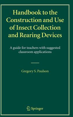 Handbook to the Construction and Use of Insect Collection and Rearing Devices: A Guide for Teachers with Suggested Classroom Applications - Paulson, Gregory S