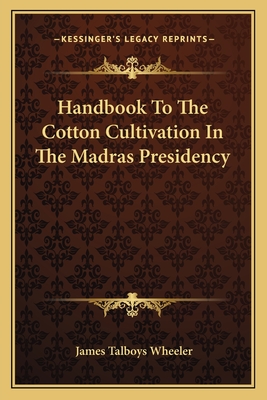 Handbook to the Cotton Cultivation in the Madras Presidency - Wheeler, James Talboys