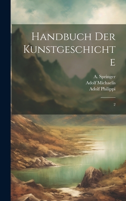 Handbuch Der Kunstgeschichte: 2 - Springer, A 1825-1891, and Michaelis, Adolf, and Wolters, Paul Heinrich August