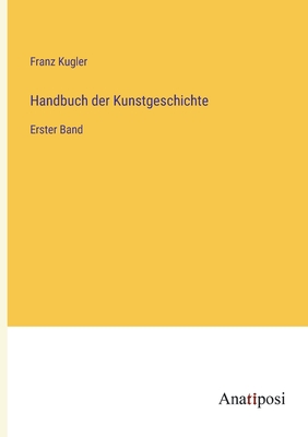 Handbuch der Kunstgeschichte: Erster Band - Kugler, Franz