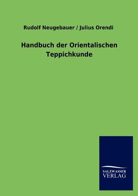 Handbuch der Orientalischen Teppichkunde - Neugebauer, Rudolf, and Orendi, Julius