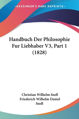 Handbuch Der Philosophie Fur Liebhaber V3, Part 1 (1828) - Snell, Christian Wilhelm, and Snell, Friederich Wilhelm Daniel