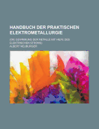 Handbuch Der Praktischen Elektrometallurgie; (Die Gewinnung Der Metalle Mit Hilfe Des Elektrischen Stroms)