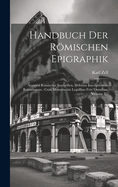 Handbuch Der Romischen Epigraphik: Auswahl Romischer Inschriften. Delectus Inscriptionum Romanarum: Cum Monumentis Legalibus Fere Omnibus, Volume 1...
