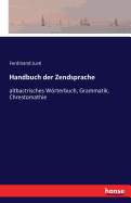 Handbuch der Zendsprache: altbactrisches Wrterbuch, Grammatik, Chrestomathie