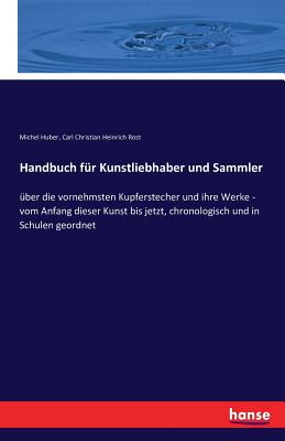 Handbuch fr Kunstliebhaber und Sammler: ber die vornehmsten Kupferstecher und ihre Werke - vom Anfang dieser Kunst bis jetzt, chronologisch und in Schulen geordnet - Huber, Michel, and Rost, Carl Christian Heinrich