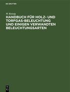 Handbuch F?r Holz- Und Torfgas-Beleuchtung Und Einigen Verwandten Beleuchtungsarten: Anhang Zum Handbuche Der Steinkohlengas-Beleuchtung Von N. H. Schilling