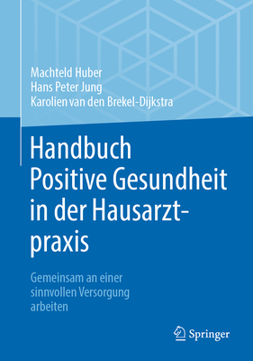 Handbuch Positive Gesundheit in der Hausarztpraxis: Gemeinsam an einer sinnvollen Versorgung arbeiten - Huber, Machteld, and Jung, Hans Peter, and van den Brekel-Dijkstra, Karolien