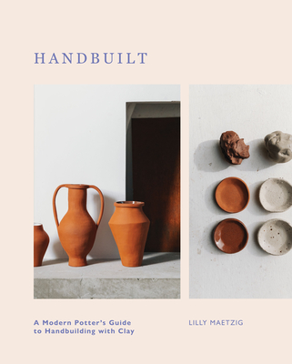 Handbuilt: A Modern Potter's Guide to Handbuilding with Clay - Maetzig, Lilly