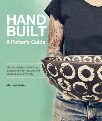 Handbuilt, a Potter's Guide: Master Timeless Techniques, Explore New Forms, Dig and Process Your Own Clay - Weiss, Melissa