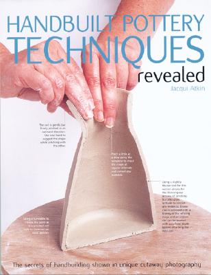 Handbuilt Pottery Techniques Revealed: The Secrets of Handbuilding Shown in Unique Cutaway Photography - Atkin, Jacqui