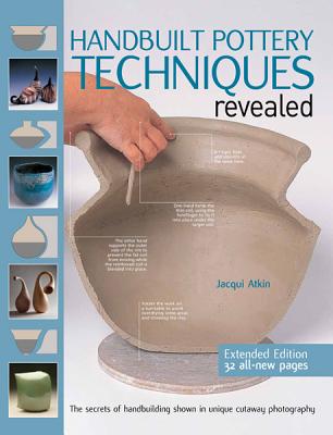 Handbuilt Pottery Techniques Revealed: The Secrets of Handbuilding Shown in Unique Cutaway Photography - Atkin, Jacqui