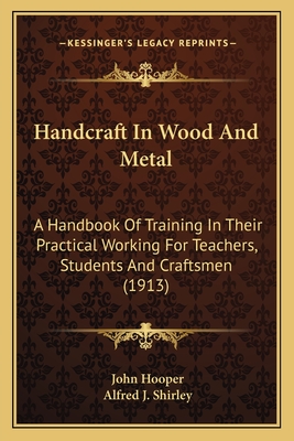 Handcraft In Wood And Metal: A Handbook Of Training In Their Practical Working For Teachers, Students And Craftsmen (1913) - Hooper, John, and Shirley, Alfred J
