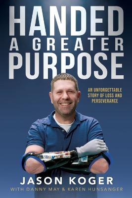 Handed a Greater Purpose: An Unforgettable Story of Loss and Perseverance - May, Danny, and Hunsanger, Karen, and Koger, Jason