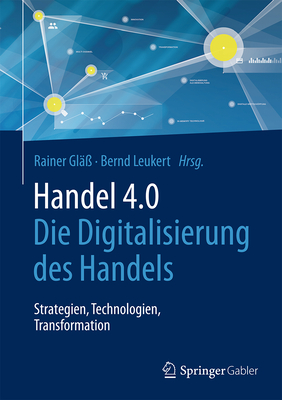 Handel 4.0: Die Digitalisierung Des Handels - Strategien, Technologien, Transformation - Gl??, Rainer (Editor), and Leukert, Bernd (Editor)
