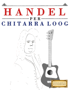 Handel Per Chitarra Loog: 10 Pezzi Facili Per Chitarra Loog Libro Per Principianti