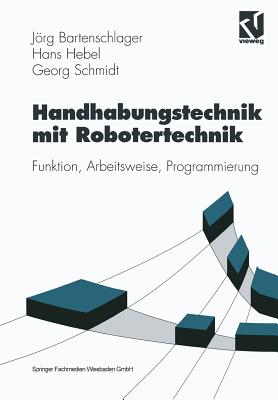 Handhabungstechnik Mit Robotertechnik: Funktion, Arbeitsweise, Programmierung - Bartenschlager, Jrg, and Hebel, Hans, and Schmidt, Georg