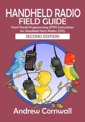 Handheld Radio Field Guide: Front Panel Programming (FPP) Instructions for Handheld Ham Radios (HTs) - Cornwall, Andrew (Photographer)