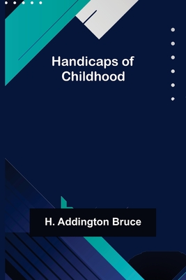 Handicaps of Childhood - Addington Bruce, H