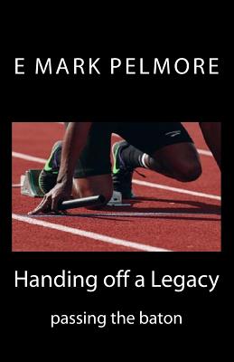 Handing off a Legacy: passing the baton - Pelmore, E Mark